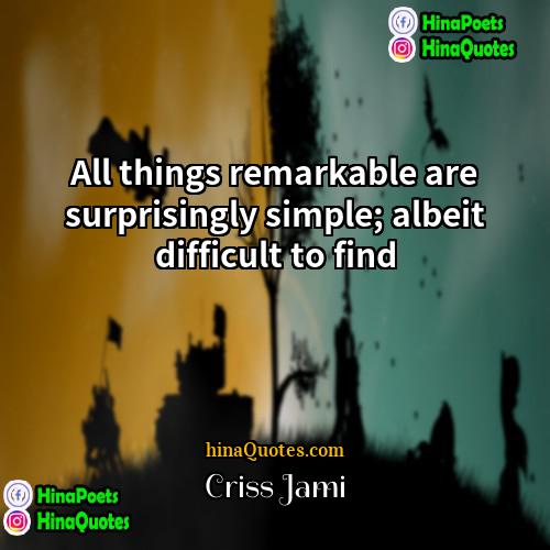 Criss Jami Quotes | All things remarkable are surprisingly simple; albeit